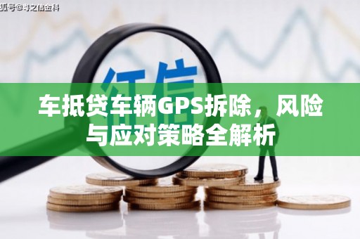 谷城车抵贷车辆GPS拆除，风险与应对策略全解析