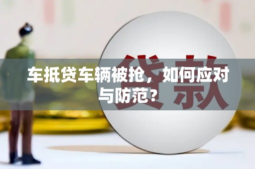 谷城车抵贷车辆被抢，如何应对与防范？