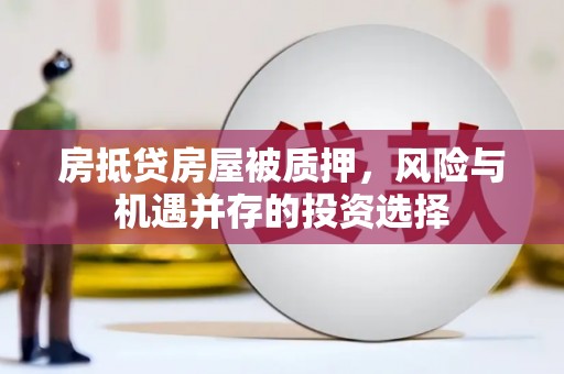 周宁房抵贷房屋被质押，风险与机遇并存的投资选择