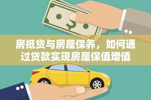 周宁房抵贷与房屋保养，如何通过贷款实现房屋保值增值