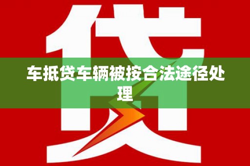 彭泽车抵贷车辆被按合法途径处理