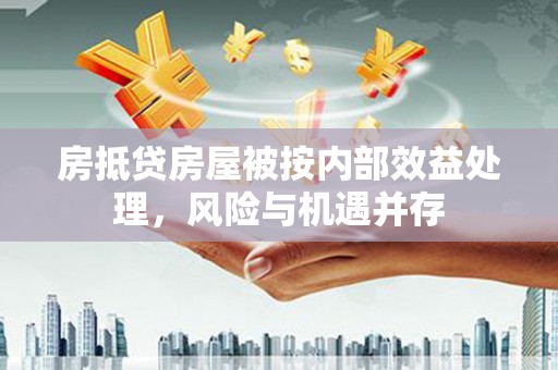 昌吉房抵贷房屋被按内部效益处理，风险与机遇并存