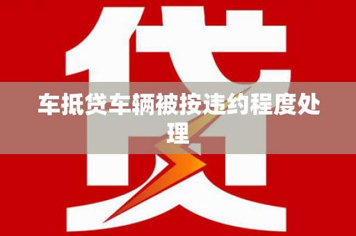 巴彦车抵贷车辆被按违约程度处理