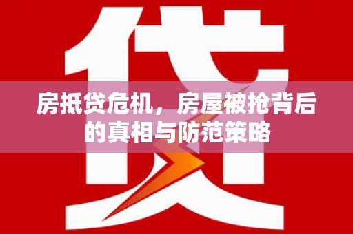 诏安房抵贷危机，房屋被抢背后的真相与防范策略