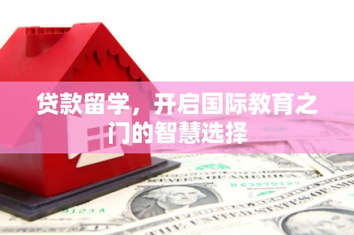 南头贷款留学，开启国际教育之门的智慧选择