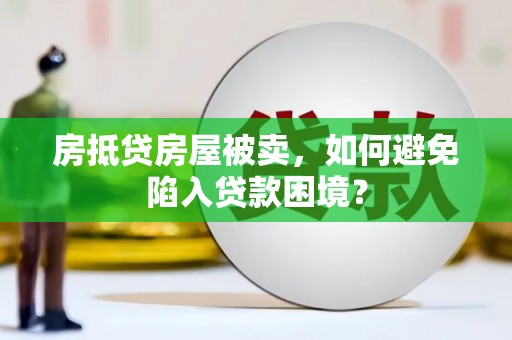 贡寮房抵贷房屋被卖，如何避免陷入贷款困境？