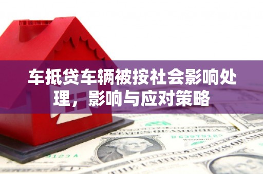 路南车抵贷车辆被按社会影响处理，影响与应对策略
