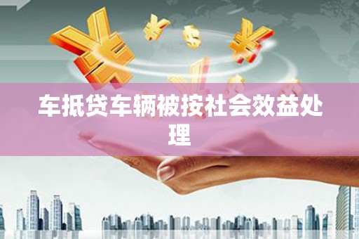 汤原车抵贷车辆被按社会效益处理