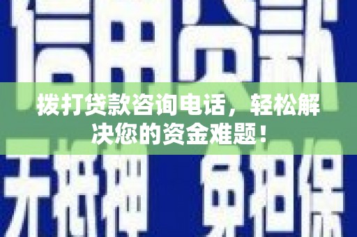 梧栖拨打贷款咨询电话，轻松解决您的资金难题！