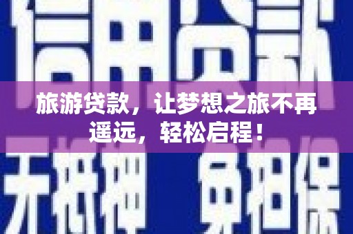长宁旅游贷款，让梦想之旅不再遥远，轻松启程！