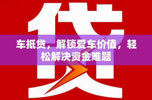 巴彦淖尔市车抵贷，解锁爱车价值，轻松解决资金难题