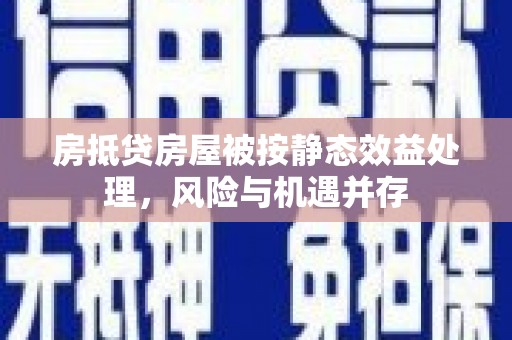 长宁房抵贷房屋被按静态效益处理，风险与机遇并存