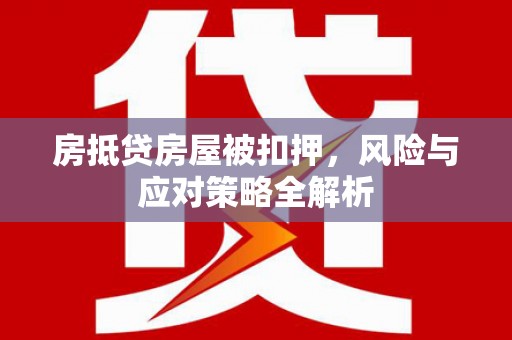 太湖房抵贷房屋被扣押，风险与应对策略全解析