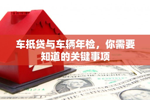 青田车抵贷与车辆年检，你需要知道的关键事项