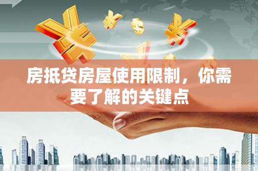 墨江房抵贷房屋使用限制，你需要了解的关键点