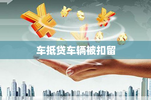 洋县车抵贷车辆被扣留