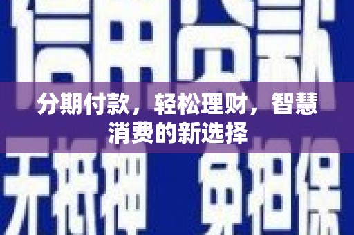 洋县分期付款，轻松理财，智慧消费的新选择