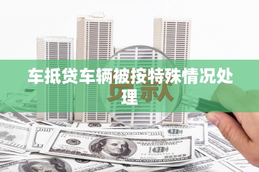 温岭车抵贷车辆被按特殊情况处理