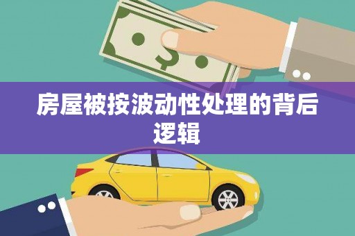 周至房屋被按波动性处理的背后逻辑