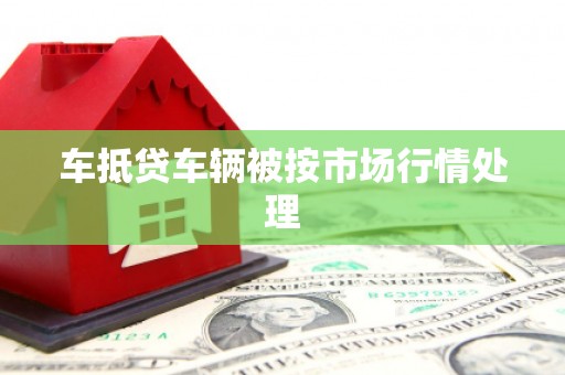微山车抵贷车辆被按市场行情处理