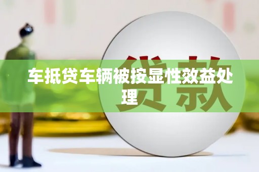 南沙车抵贷车辆被按显性效益处理