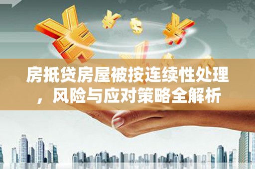 仁化房抵贷房屋被按连续性处理，风险与应对策略全解析