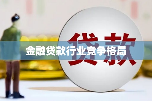 淇滨金融贷款行业竞争格局