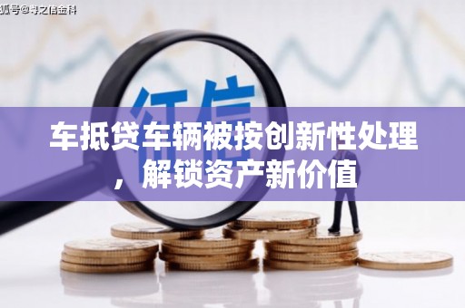 茶陵车抵贷车辆被按创新性处理，解锁资产新价值