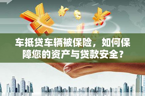 朝天车抵贷车辆被保险，如何保障您的资产与贷款安全？