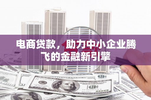 珲春电商贷款，助力中小企业腾飞的金融新引擎