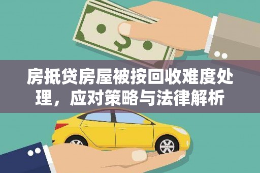 南海房抵贷房屋被按回收难度处理，应对策略与法律解析
