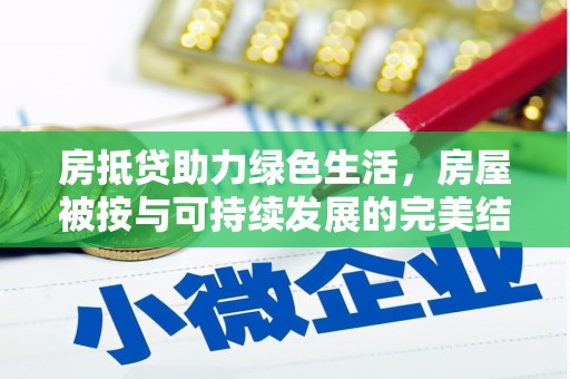 安平房抵贷助力绿色生活，房屋被按与可持续发展的完美结合