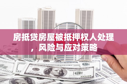 汶上房抵贷房屋被抵押权人处理，风险与应对策略