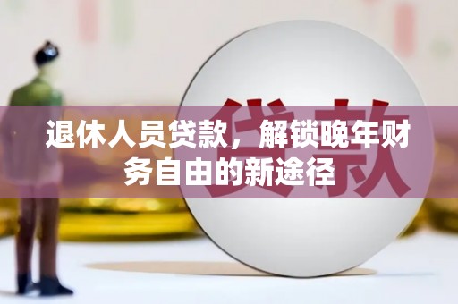 汶上退休人员贷款，解锁晚年财务自由的新途径