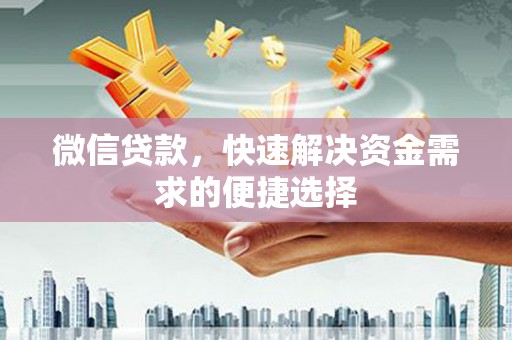 赤城微信贷款，快速解决资金需求的便捷选择