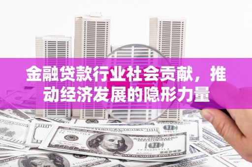 安岳金融贷款行业社会贡献，推动经济发展的隐形力量