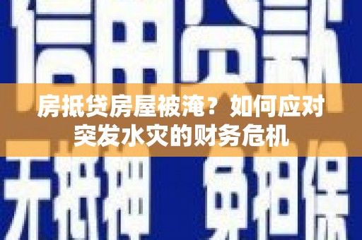 丰台房抵贷房屋被淹？如何应对突发水灾的财务危机