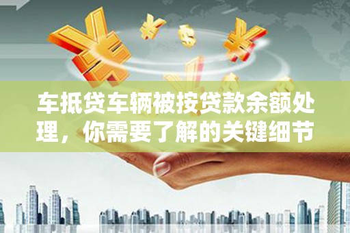 台西车抵贷车辆被按贷款余额处理，你需要了解的关键细节