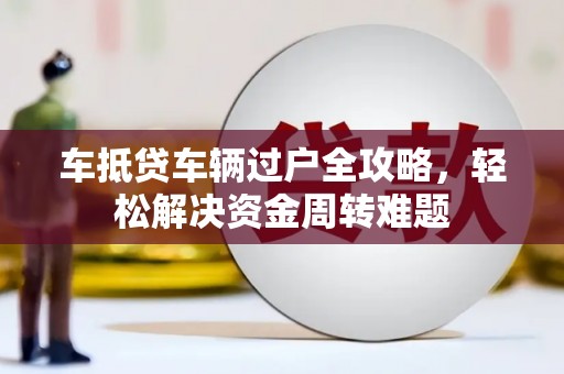 东胜车抵贷车辆过户全攻略，轻松解决资金周转难题
