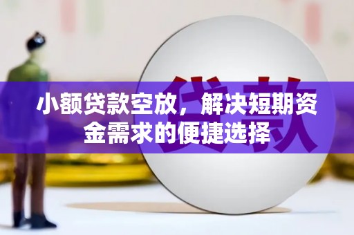 嵩县小额贷款空放，解决短期资金需求的便捷选择