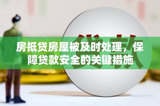 桐梓房抵贷房屋被及时处理，保障贷款安全的关键措施