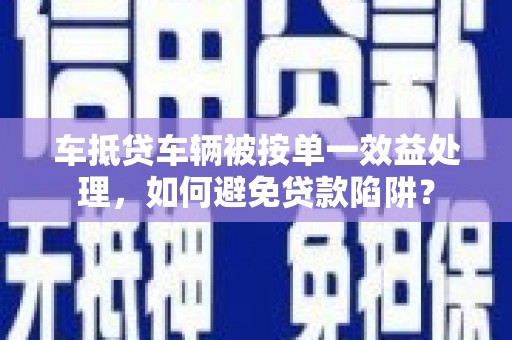 长涂车抵贷车辆被按单一效益处理，如何避免贷款陷阱？