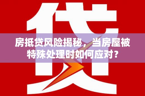 淇滨房抵贷风险揭秘，当房屋被特殊处理时如何应对？