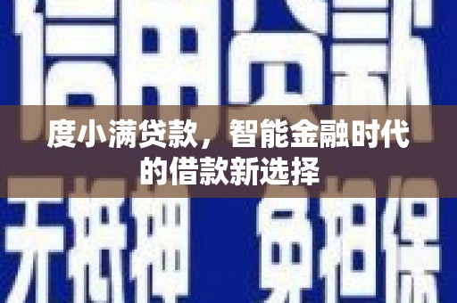 大洼度小满贷款，智能金融时代的借款新选择