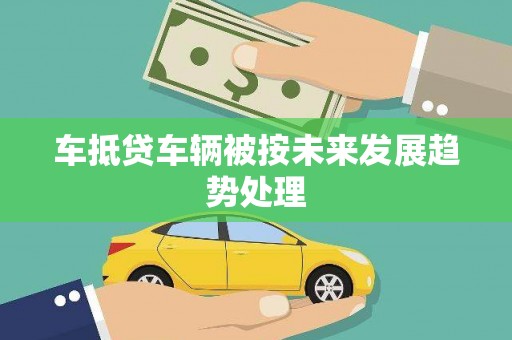 香坊车抵贷车辆被按未来发展趋势处理