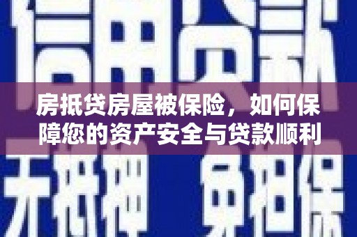普陀房抵贷房屋被保险，如何保障您的资产安全与贷款顺利？