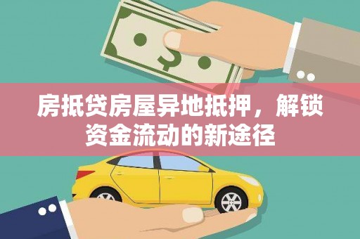 铜梁房抵贷房屋异地抵押，解锁资金流动的新途径