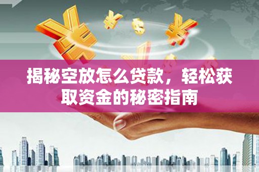 普陀揭秘空放怎么贷款，轻松获取资金的秘密指南