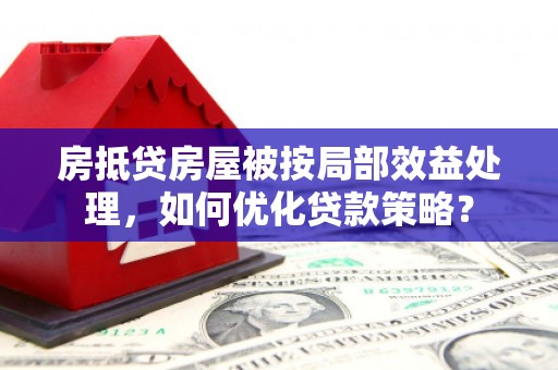 通化房抵贷房屋被按局部效益处理，如何优化贷款策略？