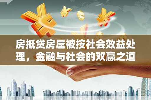 德安房抵贷房屋被按社会效益处理，金融与社会的双赢之道
